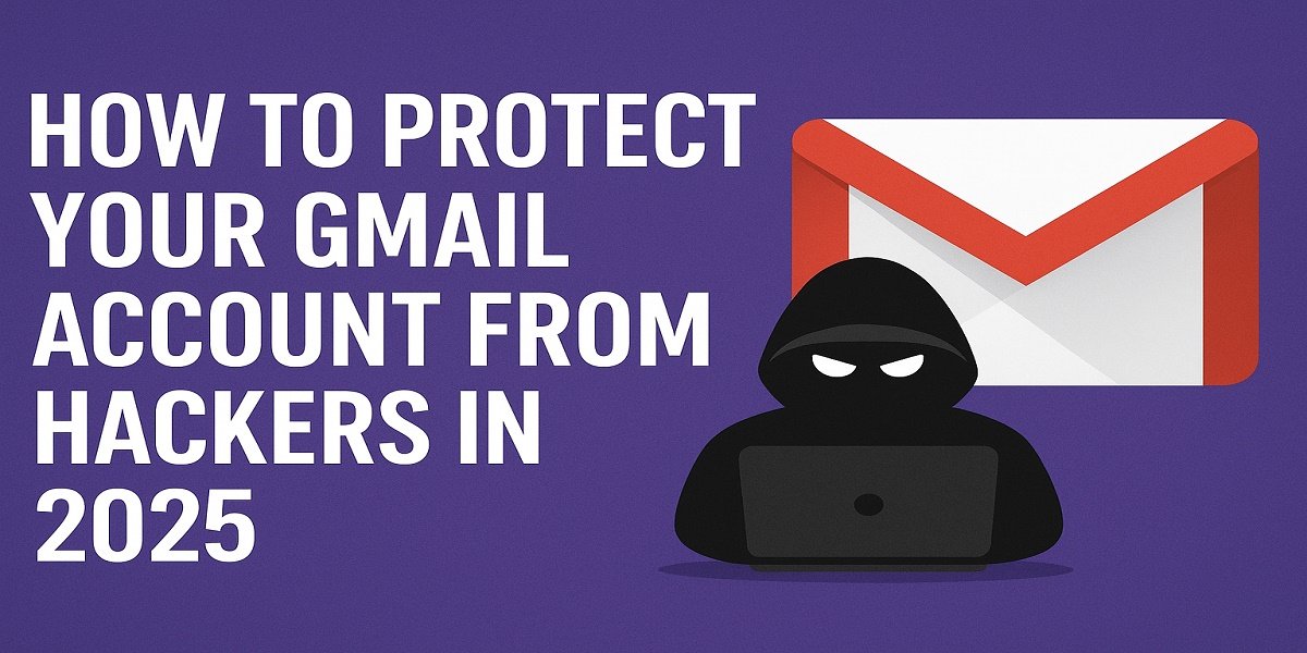How to Protect Your Gmail Account from Hackers in 2025